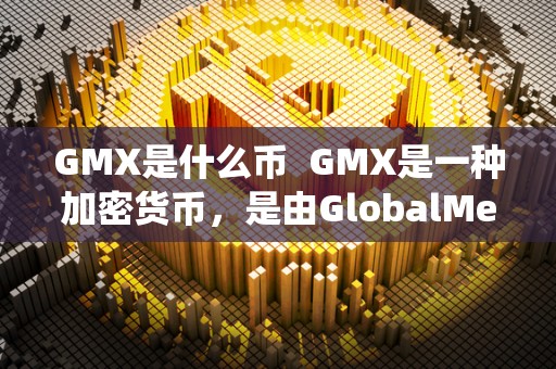 GMX数字货币：种类多潜力大，有望成全球支付工具