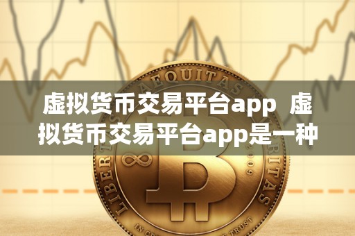 虚拟货币交易平台app：多重加密保障资金安全，支持多种交易方式