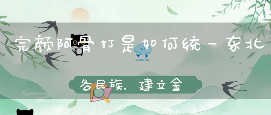 金朝的建立与阿骨打的功绩_金朝的建立与阿骨打的功绩_金朝的建立与阿骨打的功绩